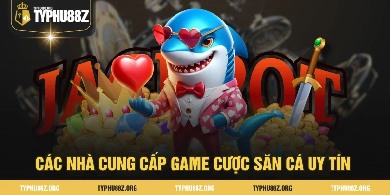 Các nhà cung cấp game cược săn cá uy tín