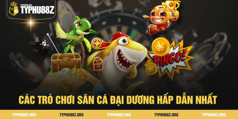 Các trò chơi săn cá đại dương hấp dẫn nhất