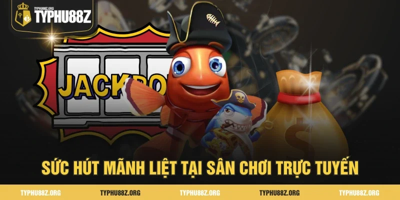 Sức hút mãnh liệt tại sân chơi trực tuyến