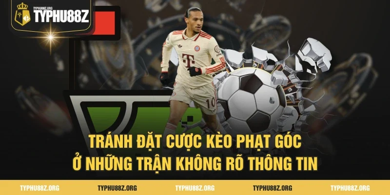 Tránh đặt cược kèo phạt góc ở những trận không rõ thông tin